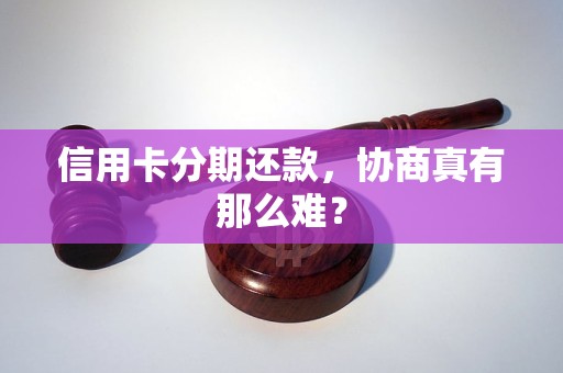 信用卡分期还款，协商真有那么难？
