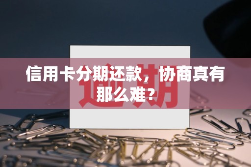 信用卡分期还款，协商真有那么难？
