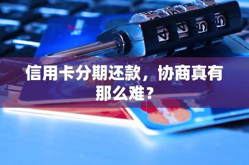信用卡分期还款，协商真有那么难？