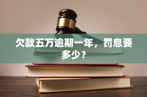 欠款五万逾期一年,罚息要多少? 欠款五万逾期一年,罚息要多少?