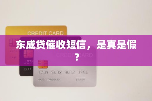 东成贷催收短信,是真是假? 东成贷催收短信,是真是假?