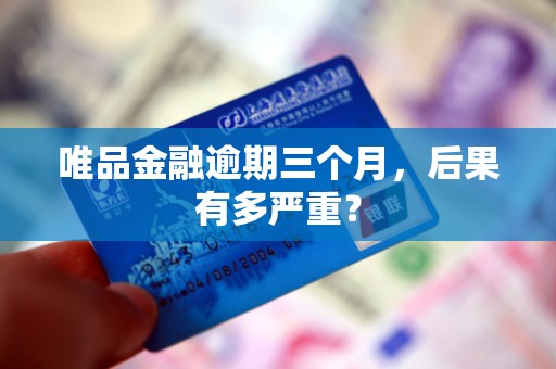 唯品金融逾期三个月，后果有多严重？