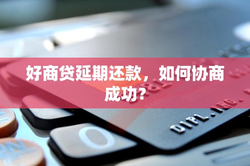 好商贷延期还款，如何协商成功？