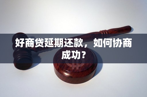 好商贷延期还款，如何协商成功？