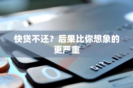 快贷不还？后果比你想象的更严重