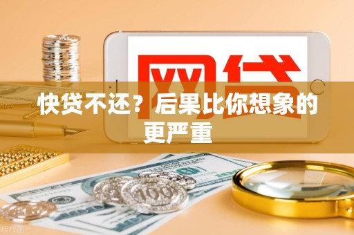 快贷不还？后果比你想象的更严重