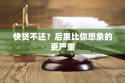 快贷不还？后果比你想象的更严重