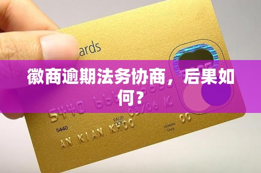 徽商逾期法务协商,后果如何? 徽商逾期法务协商,后果如何?