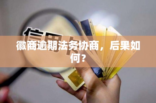 徽商逾期法务协商,后果如何? 徽商逾期法务协商,后果如何?