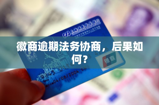 徽商逾期法务协商,后果如何? 徽商逾期法务协商,后果如何?