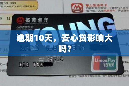 逾期10天,安心贷影响大吗? 逾期10天,安心贷影响大吗?