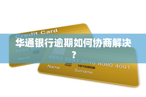 华通银行逾期如何协商解决？