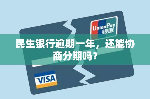 民生银行逾期一年,还能协商分期吗? 民生银行逾期一年,还能协商分期吗?