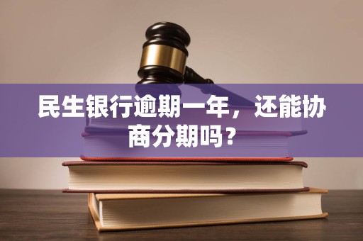 民生银行逾期一年,还能协商分期吗? 民生银行逾期一年,还能协商分期吗?