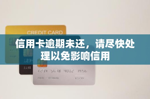 信用卡逾期未还,请尽快处理以免影响信用 信用卡逾期未还,请尽快处理以免影响信用