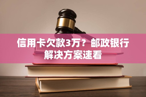 信用卡欠款3万？邮政银行解决方案速看