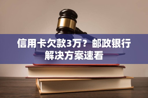 信用卡欠款3万？邮政银行解决方案速看