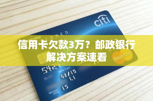 信用卡欠款3万？邮政银行解决方案速看