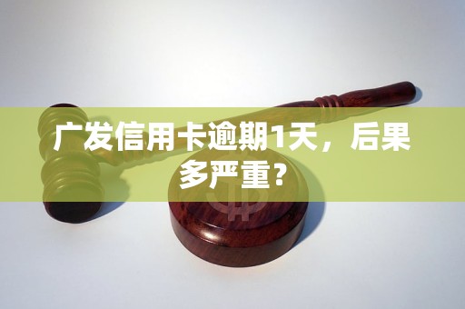 广发信用卡逾期1天,后果多严重? 广发信用卡逾期1天,后果多严重?