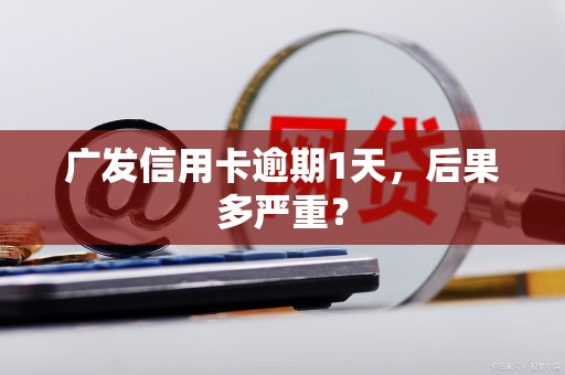 广发信用卡逾期1天,后果多严重? 广发信用卡逾期1天,后果多严重?