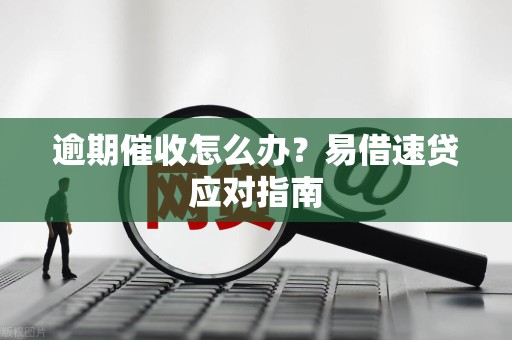逾期催收怎么办?易借速贷应对指南 逾期催收怎么办?易借速贷应对指南
