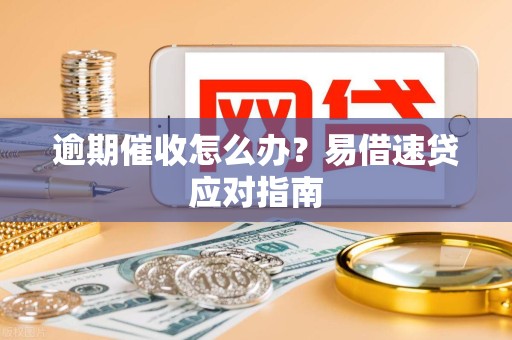 逾期催收怎么办?易借速贷应对指南 逾期催收怎么办?易借速贷应对指南