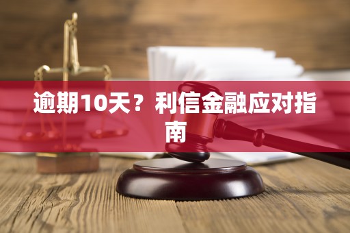 逾期10天？利信金融应对指南