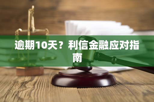 逾期10天？利信金融应对指南