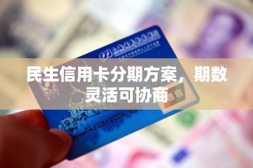 民生信用卡分期方案，期数灵活可协商