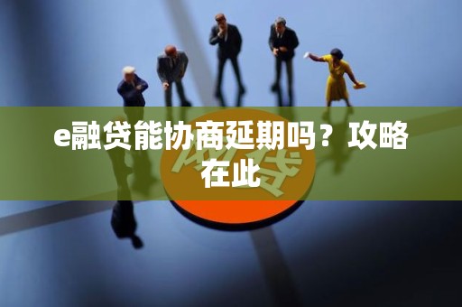 e融贷能协商延期吗？攻略在此
