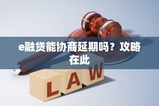 e融贷能协商延期吗？攻略在此