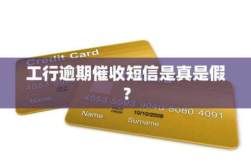 工行逾期催收短信是真是假？