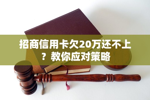 招商信用卡欠20万还不上？教你应对策略
