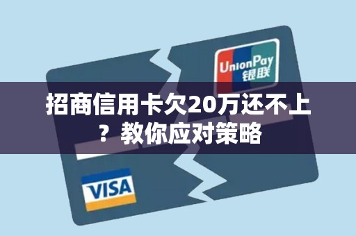 招商信用卡欠20万还不上？教你应对策略
