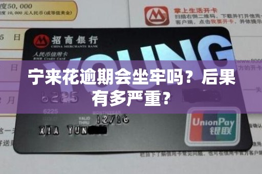 宁来花逾期会坐牢吗？后果有多严重？