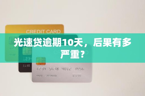 光速贷逾期10天，后果有多严重？