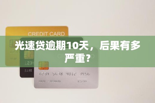 光速贷逾期10天，后果有多严重？