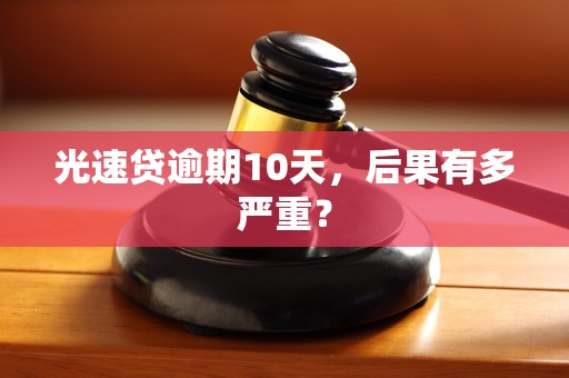 光速贷逾期10天，后果有多严重？