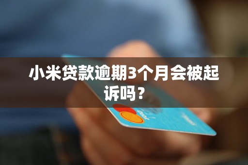 小米贷款逾期3个月会被起诉吗？