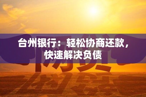 台州银行：轻松协商还款，快速解决负债