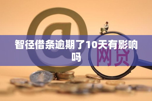 智径借条逾期了10天有影响吗 智径借条逾期了10天有影响吗