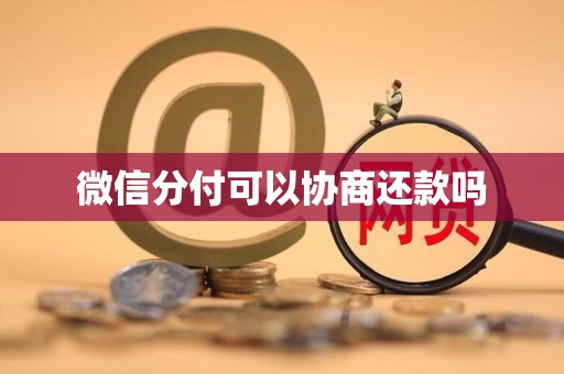 微信分付可以协商还款吗