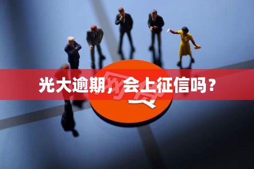 光大逾期,会上征信吗?