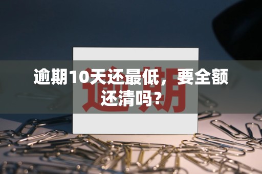 逾期10天还最低，要全额还清吗？