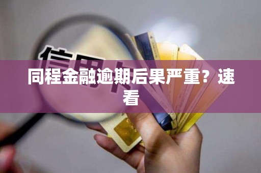 同程金融逾期后果严重？速看