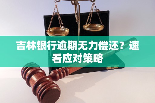 吉林银行逾期无力偿还？速看应对策略