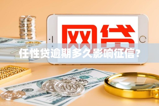 任性贷逾期多久影响征信？