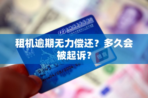租机逾期无力偿还?多久会被起诉? 租机逾期无力偿还?多久会被起诉?
