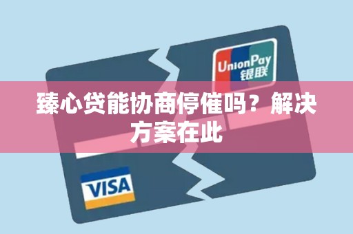 臻心贷能协商停催吗?解决方案在此 臻心贷能协商停催吗?解决方案在此