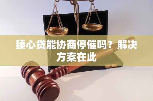臻心贷能协商停催吗?解决方案在此 臻心贷能协商停催吗?解决方案在此